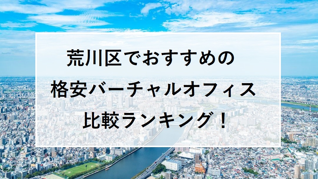 荒川区でおすすめの格安バーチャルオフィス比較ランキング！